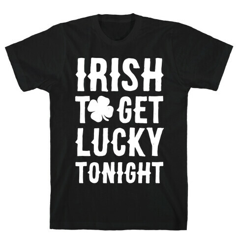 Irish To Get Lucky Tonight T-Shirt