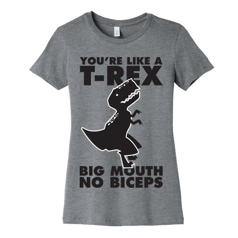 You're Like a T-Rex Big Mouth No Biceps Womens T-Shirt