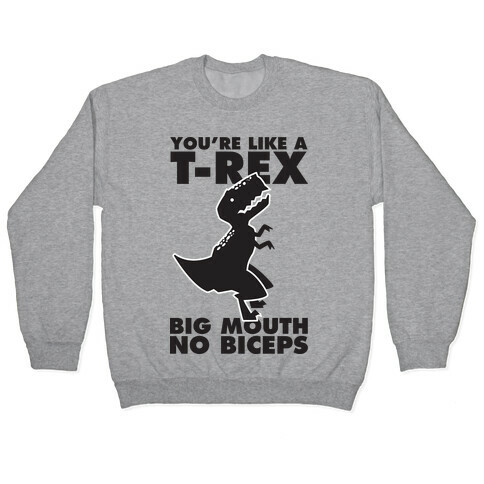 You're Like a T-Rex Big Mouth No Biceps Pullover