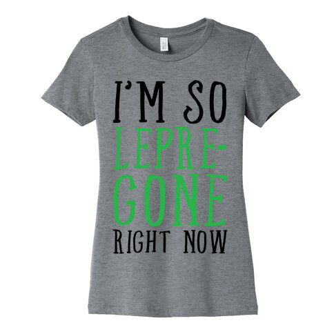 I'm So Lepre-Gone right now Womens T-Shirt