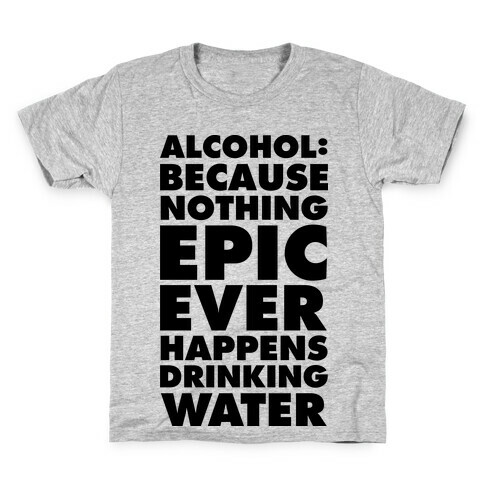 Alcohol: Because Nothing Epic Ever Happens Drinking Water Kids T-Shirt