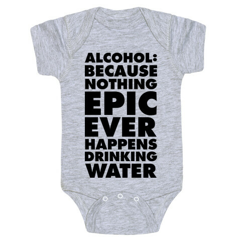 Alcohol: Because Nothing Epic Ever Happens Drinking Water Baby One-Piece