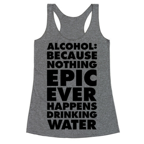 Alcohol: Because Nothing Epic Ever Happens Drinking Water Racerback Tank Top