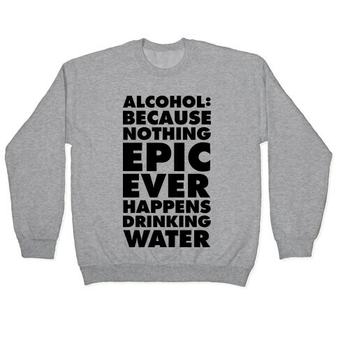 Alcohol: Because Nothing Epic Ever Happens Drinking Water Pullover