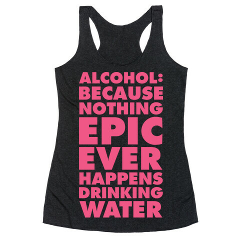 Alcohol: Because Nothing Epic Ever Happens Drinking Water Racerback Tank Top