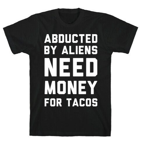 Abducted By Aliens Need Money For Tacos T-Shirt