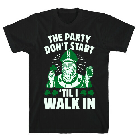 The Party Don't Start Till I Walk In (St. Patrick) T-Shirt