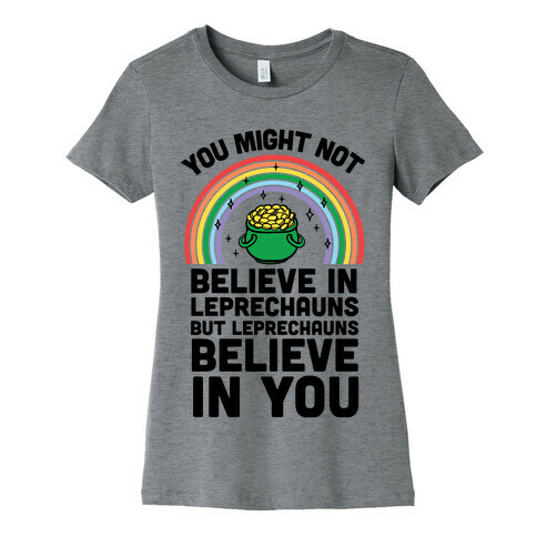 You Might Not Believe In Leprechauns But Leprechauns Believe In You Womens T-Shirt