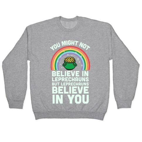 You Might Not Believe In Leprechauns But Leprechauns Believe In You Pullover