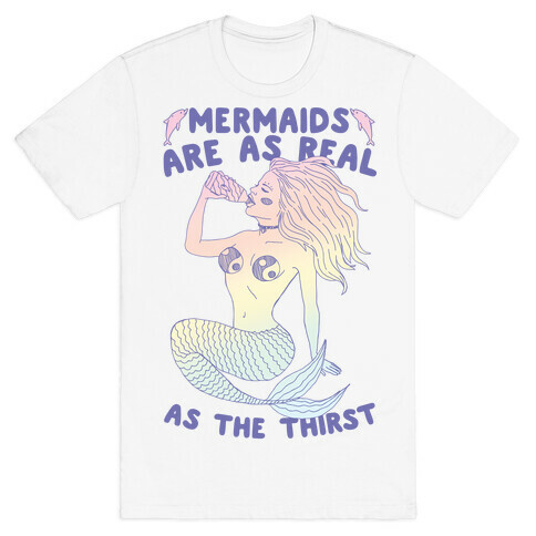 Mermaids Are As Real As The Thirst T-Shirt