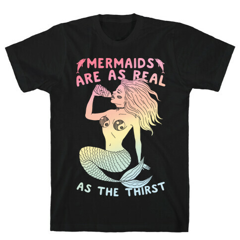 Mermaids Are As Real As The Thirst T-Shirt