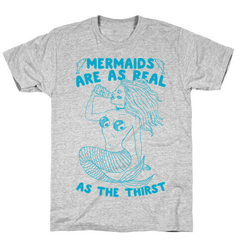 Mermaids Are As Real As The Thirst T-Shirt