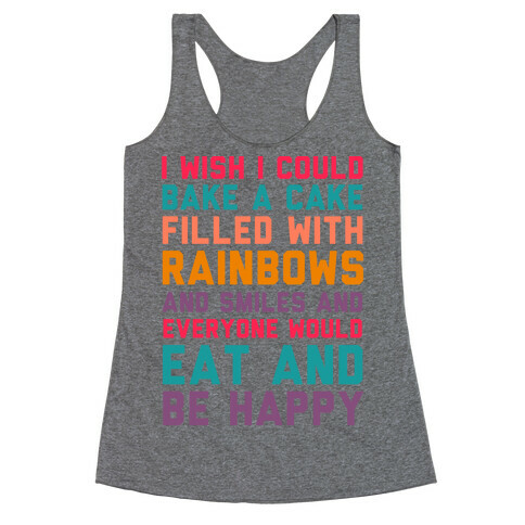 I Wish I Could Bake A Cake Filled With Rainbows And Smiles And Everyone Would Eat And Be Happy Racerback Tank Top