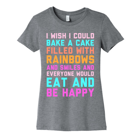 I Wish I Could Bake A Cake Filled With Rainbows And Smiles And Everyone Would Eat And Be Happy Womens T-Shirt