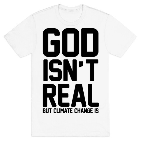 God Isn't Real But Climate Change Is T-Shirt