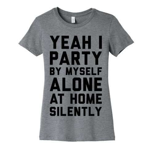 Yeah I Party By Myself Alone At Home Silently Womens T-Shirt