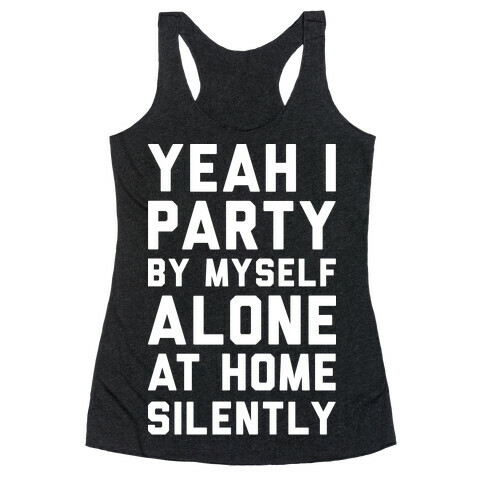 Yeah I Party By Myself Alone At Home Silently Racerback Tank Top