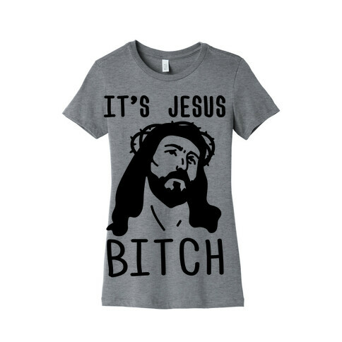 It's Jesus Bitch Womens T-Shirt