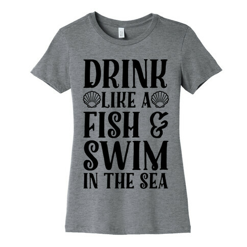 Drink Like A Fish & Swim In The Sea Womens T-Shirt