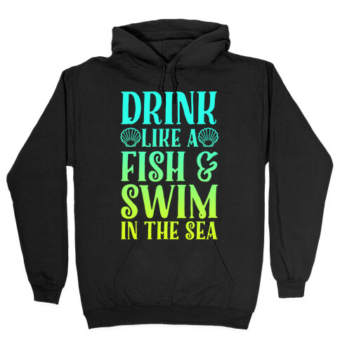 Drink Like A Fish & Swim In The Sea Hooded Sweatshirt