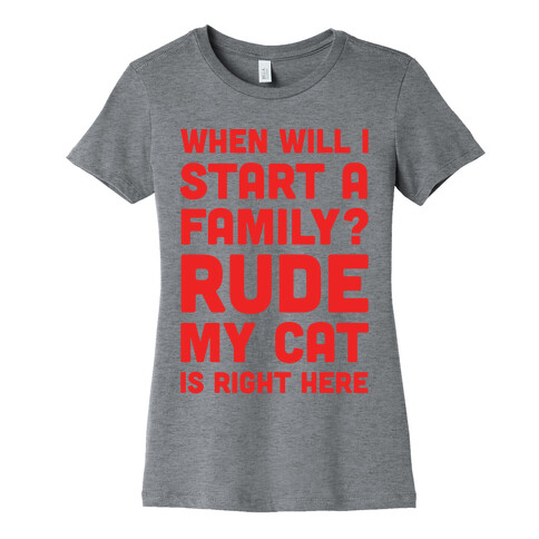 When Will I Start A Family? Rude My Cat Is Right Here Womens T-Shirt