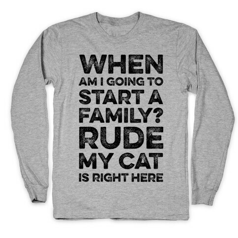 When Am I Going To I Start A Family? Rude My Cat Is Right Here Long Sleeve T-Shirt