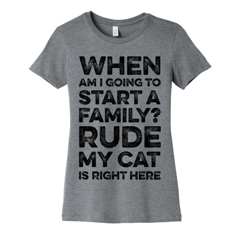 When Am I Going To I Start A Family? Rude My Cat Is Right Here Womens T-Shirt