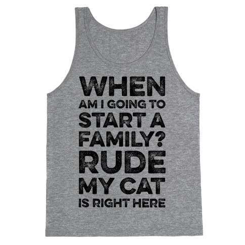 When Am I Going To I Start A Family? Rude My Cat Is Right Here Tank Top
