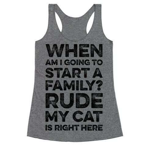 When Am I Going To I Start A Family? Rude My Cat Is Right Here Racerback Tank Top