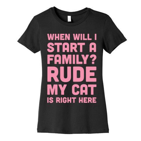 When Will I Start A Family? Rude My Cat Is Right Here Womens T-Shirt