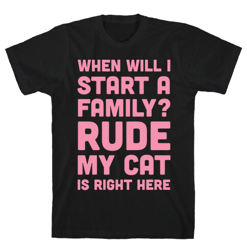 When Will I Start A Family? Rude My Cat Is Right Here T-Shirt