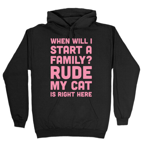 When Will I Start A Family? Rude My Cat Is Right Here Hooded Sweatshirt