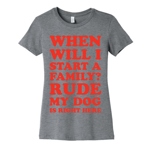 When Will I Start A Family? Rude My Dog Is Right Here Womens T-Shirt