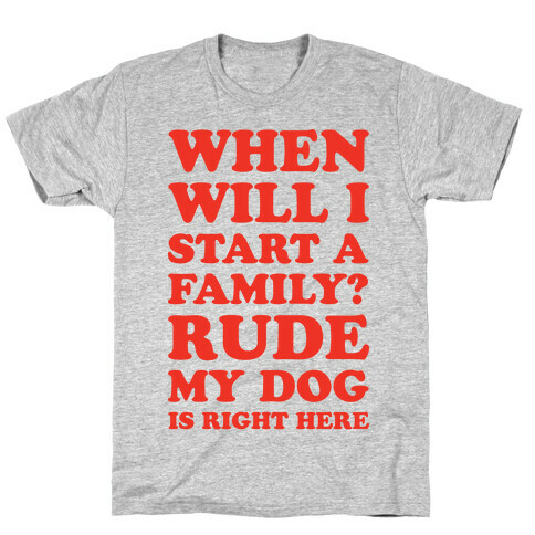 When Will I Start A Family? Rude My Dog Is Right Here T-Shirt