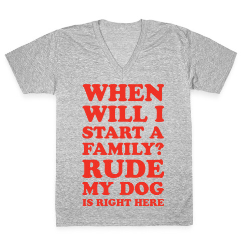 When Will I Start A Family? Rude My Dog Is Right Here V-Neck Tee Shirt