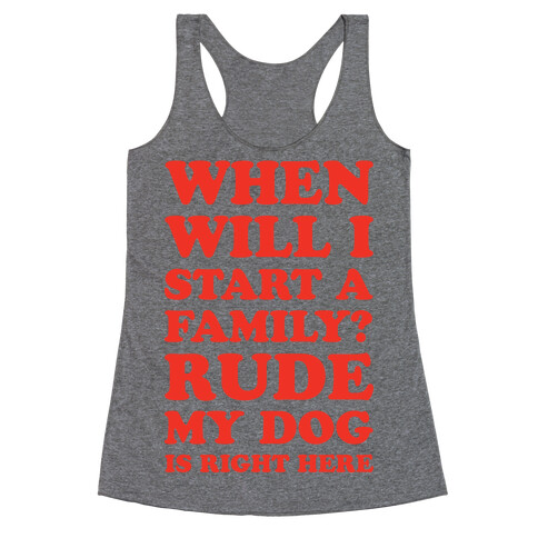 When Will I Start A Family? Rude My Dog Is Right Here Racerback Tank Top
