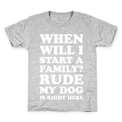 When Will I Start A Family? Rude My Dog Is Right Here Kids T-Shirt