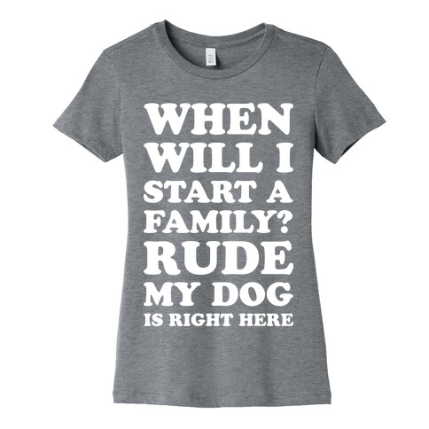 When Will I Start A Family? Rude My Dog Is Right Here Womens T-Shirt