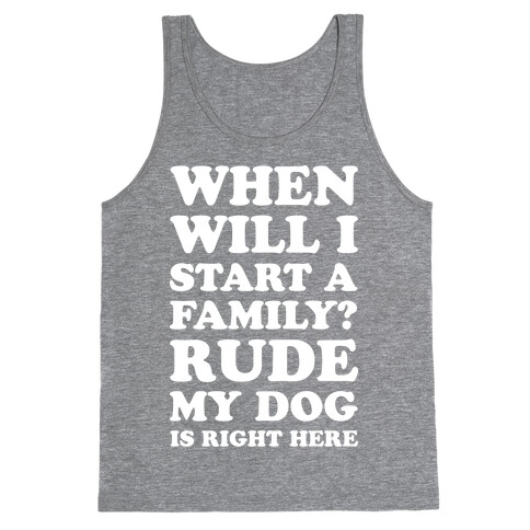 When Will I Start A Family? Rude My Dog Is Right Here Tank Top