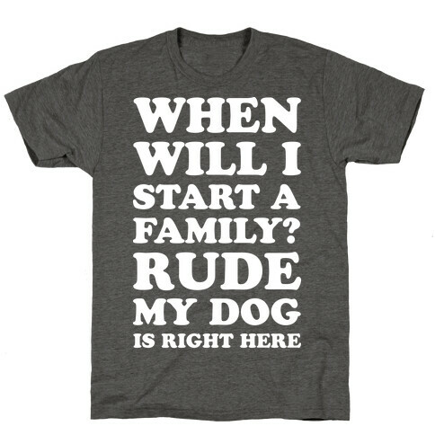 When Will I Start A Family? Rude My Dog Is Right Here T-Shirt