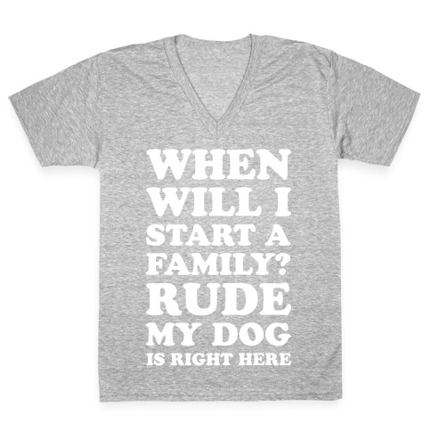 When Will I Start A Family? Rude My Dog Is Right Here V-Neck Tee Shirt