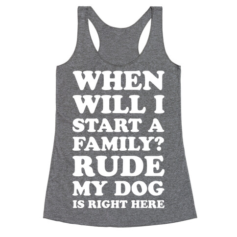 When Will I Start A Family? Rude My Dog Is Right Here Racerback Tank Top