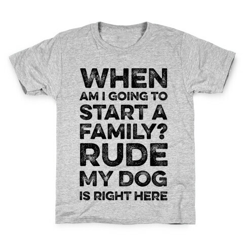 When Am I Going To Start A Family? Rude My Dog Is Right Here Kids T-Shirt