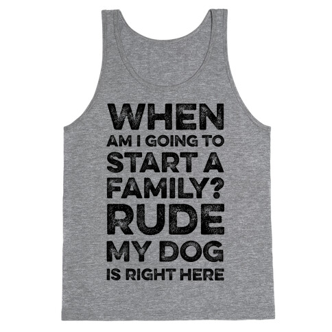 When Am I Going To Start A Family? Rude My Dog Is Right Here Tank Top