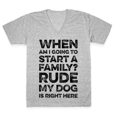 When Am I Going To Start A Family? Rude My Dog Is Right Here V-Neck Tee Shirt