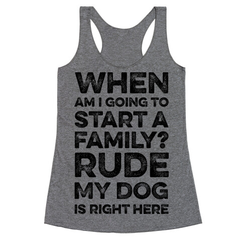 When Am I Going To Start A Family? Rude My Dog Is Right Here Racerback Tank Top