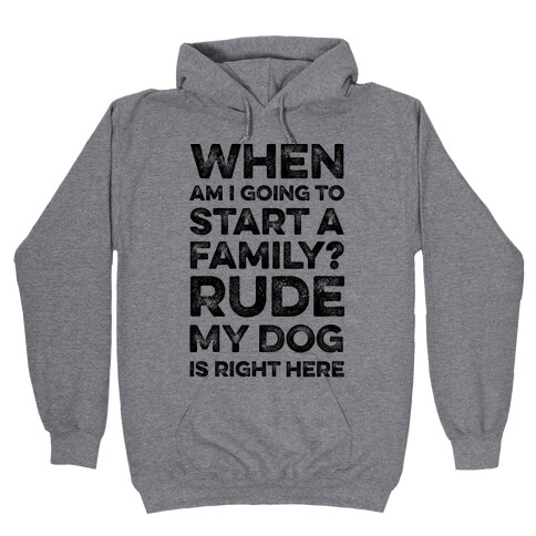 When Am I Going To Start A Family? Rude My Dog Is Right Here Hooded Sweatshirt