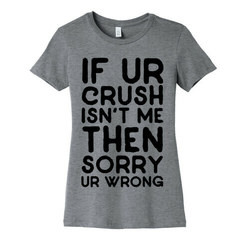 If Ur Crush Isn't Me Then Sorry Ur Wrong Womens T-Shirt