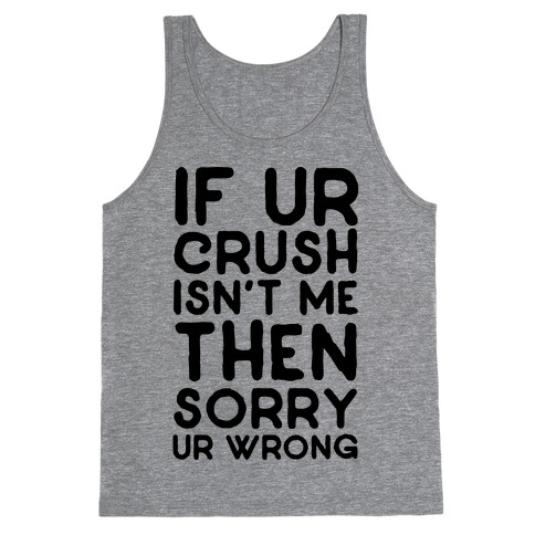 If Ur Crush Isn't Me Then Sorry Ur Wrong Tank Top