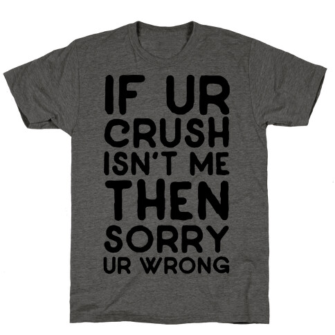 If Ur Crush Isn't Me Then Sorry Ur Wrong T-Shirt